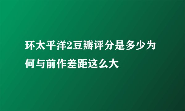 环太平洋2豆瓣评分是多少为何与前作差距这么大