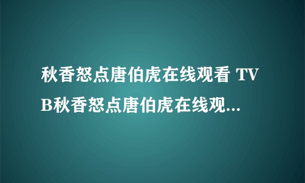 秋香怒点唐伯虎在线观看 TVB秋香怒点唐伯虎在线观看下载全集