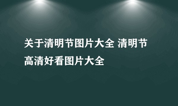 关于清明节图片大全 清明节高清好看图片大全