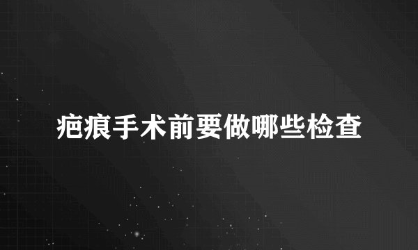 疤痕手术前要做哪些检查