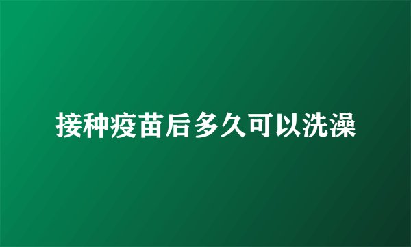 接种疫苗后多久可以洗澡