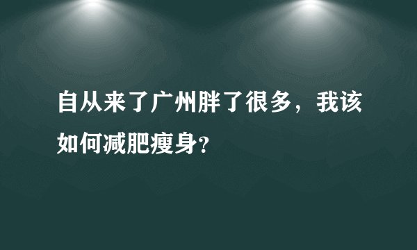 自从来了广州胖了很多，我该如何减肥瘦身？