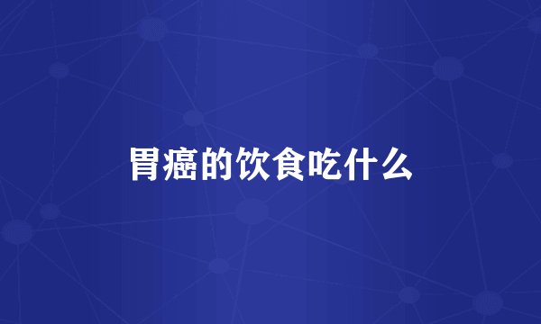 胃癌的饮食吃什么