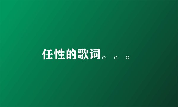 任性的歌词。。。