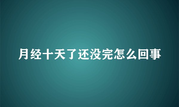 月经十天了还没完怎么回事