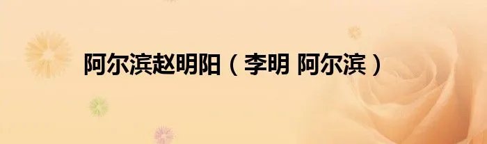 阿尔滨赵明阳（李明 阿尔滨）