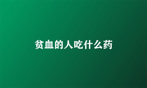 贫血的人吃什么药