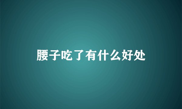 腰子吃了有什么好处