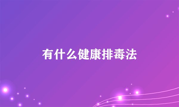 有什么健康排毒法