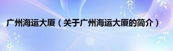 广州海运大厦（关于广州海运大厦的简介）