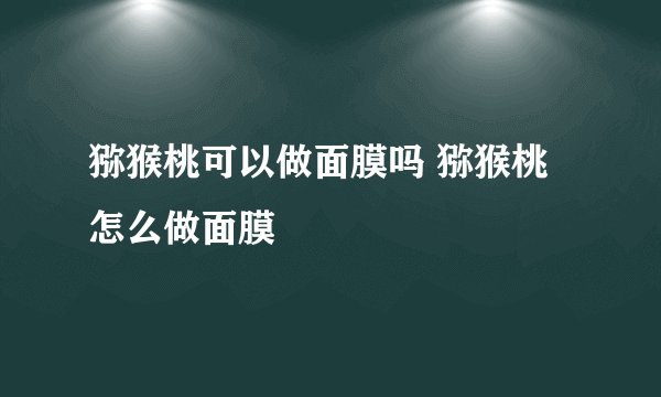 猕猴桃可以做面膜吗 猕猴桃怎么做面膜