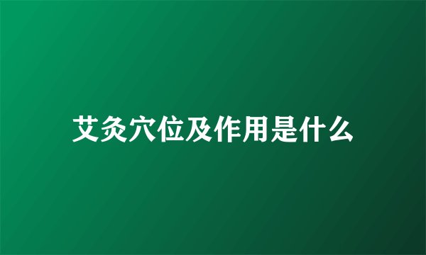 艾灸穴位及作用是什么
