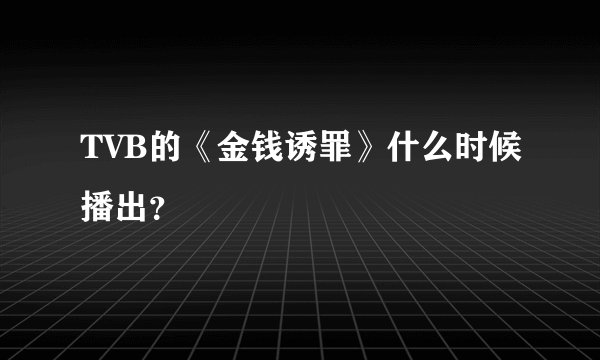 TVB的《金钱诱罪》什么时候播出？