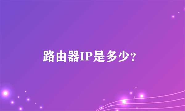 路由器IP是多少？