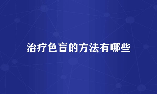 治疗色盲的方法有哪些