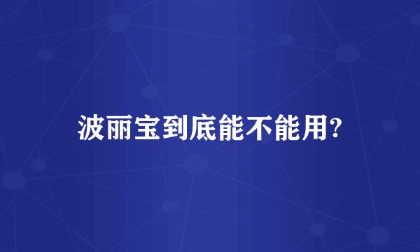 波丽宝到底能不能用?