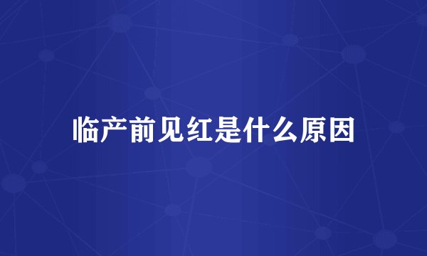 临产前见红是什么原因
