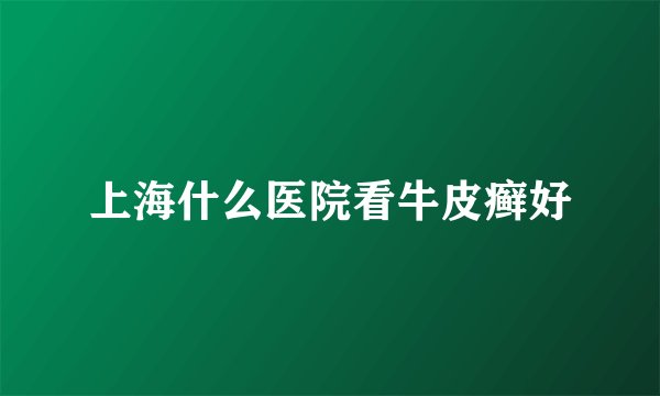 上海什么医院看牛皮癣好