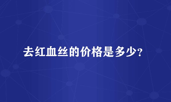 去红血丝的价格是多少？