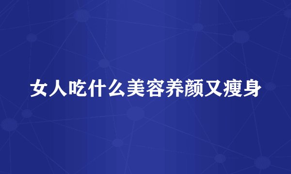 女人吃什么美容养颜又瘦身