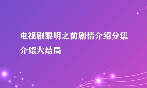 电视剧黎明之前剧情介绍分集介绍大结局