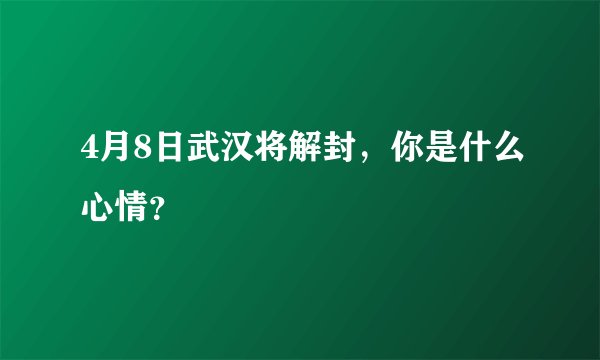 4月8日武汉将解封，你是什么心情？