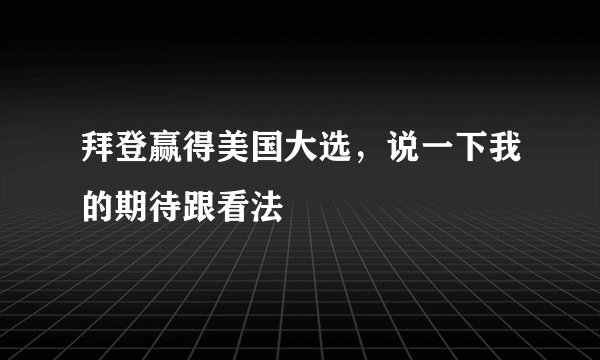 拜登赢得美国大选，说一下我的期待跟看法