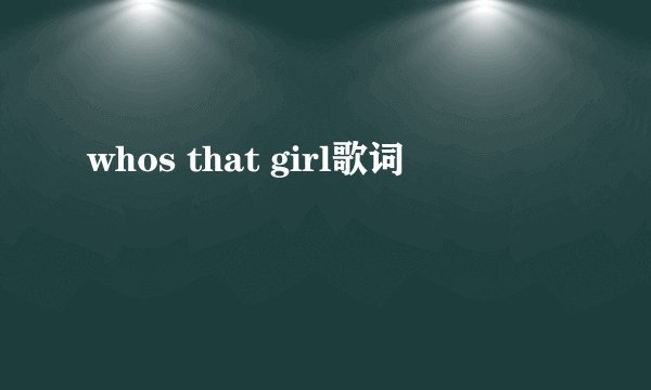 whos that girl歌词