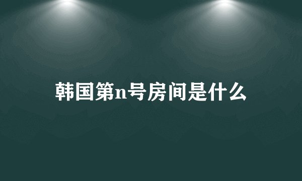 韩国第n号房间是什么