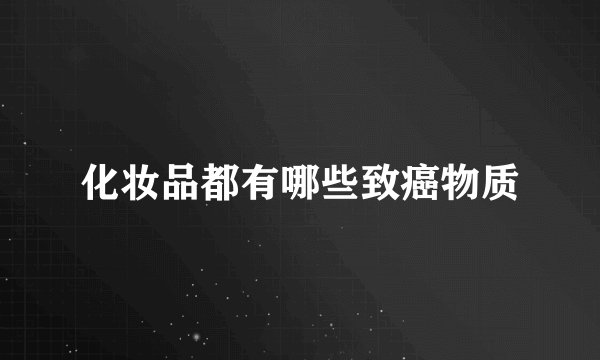 化妆品都有哪些致癌物质