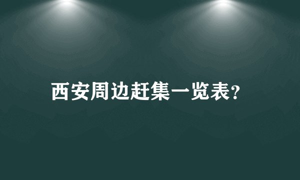 西安周边赶集一览表？