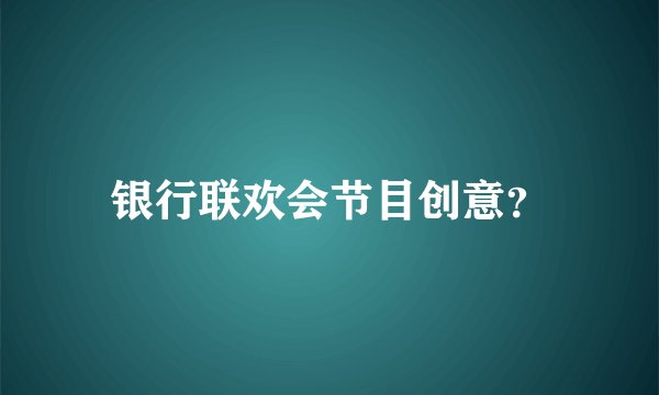 银行联欢会节目创意？