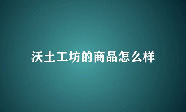 沃土工坊的商品怎么样