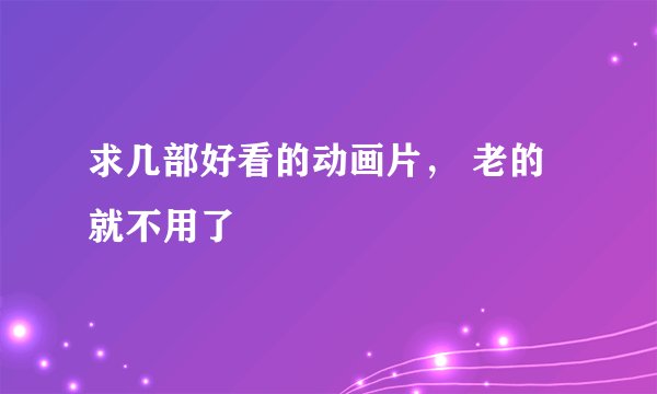 求几部好看的动画片， 老的就不用了