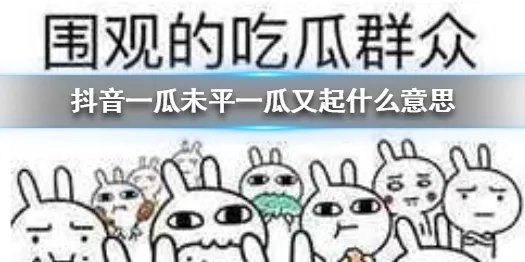 《抖音》一瓜未平一瓜又起什么意思 最新名词解释