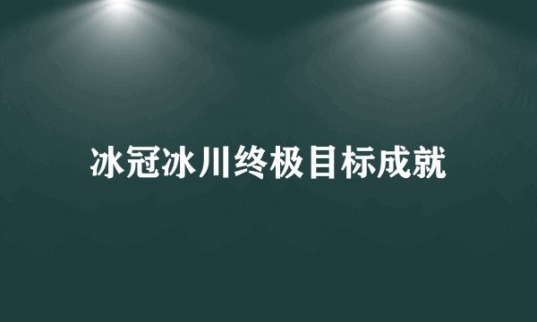 冰冠冰川终极目标成就
