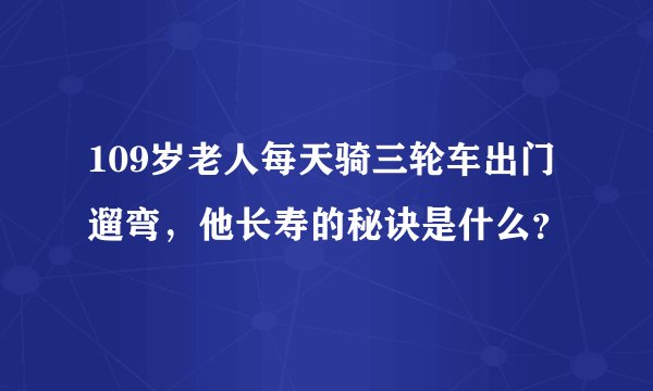 109岁老人每天骑三轮车出门遛弯，他长寿的秘诀是什么？