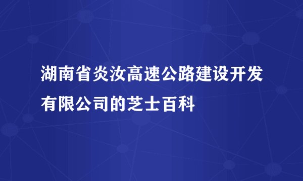 湖南省炎汝高速公路建设开发有限公司的芝士百科