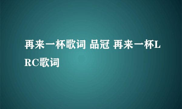 再来一杯歌词 品冠 再来一杯LRC歌词