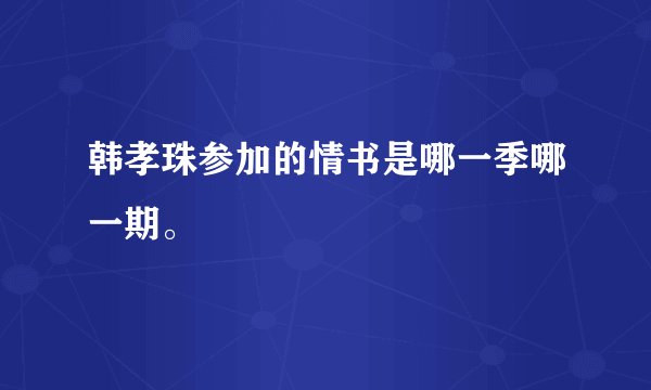 韩孝珠参加的情书是哪一季哪一期。
