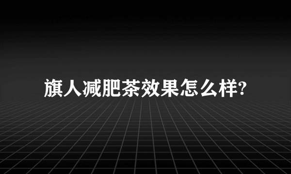 旗人减肥茶效果怎么样?