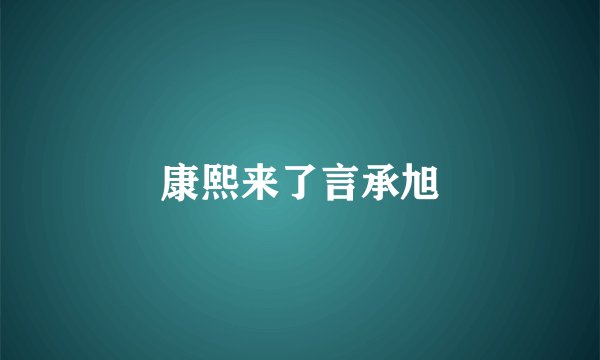 康熙来了言承旭
