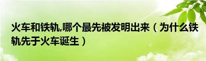 火车和铁轨,哪个最先被发明出来（为什么铁轨先于火车诞生）