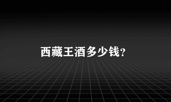 西藏王酒多少钱？