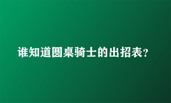 谁知道圆桌骑士的出招表？