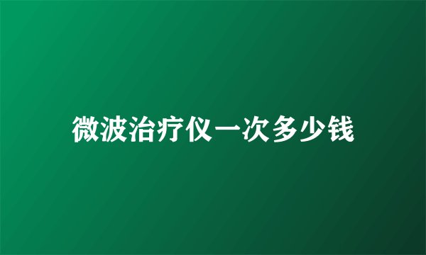 微波治疗仪一次多少钱
