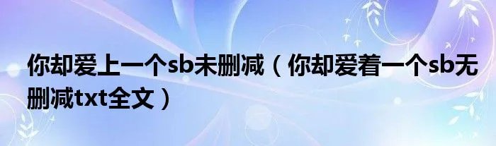 你却爱上一个sb未删减（你却爱着一个sb无删减txt全文）