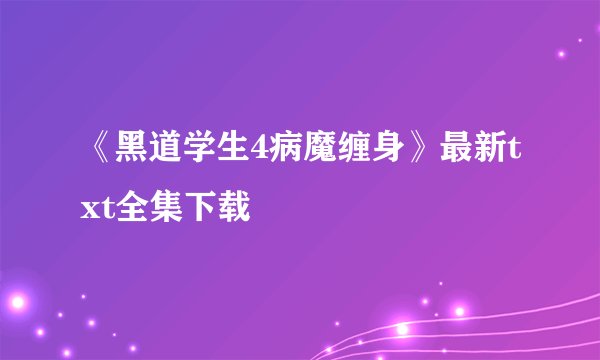 《黑道学生4病魔缠身》最新txt全集下载