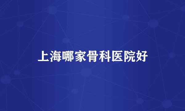上海哪家骨科医院好