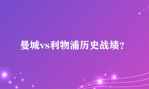 曼城vs利物浦历史战绩？